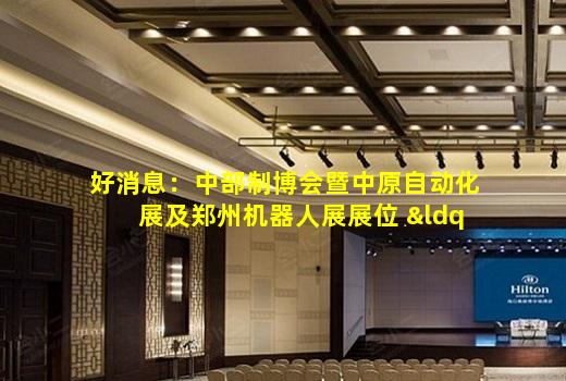 kaiyun官方网站-好消息：中部制博会暨中原自动化展及郑州机器人展展位 “鸡”将爆满